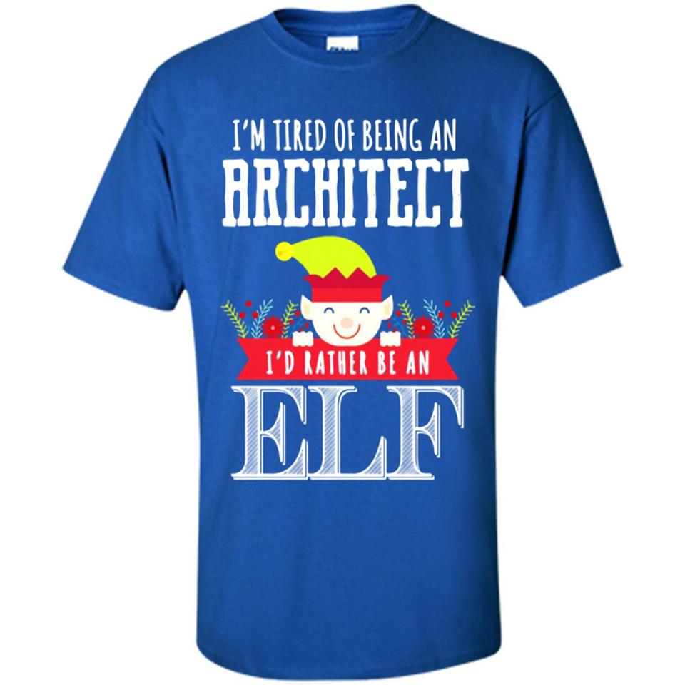 Tired Architect I'd Rather Be An Elf Christmas - Shirt