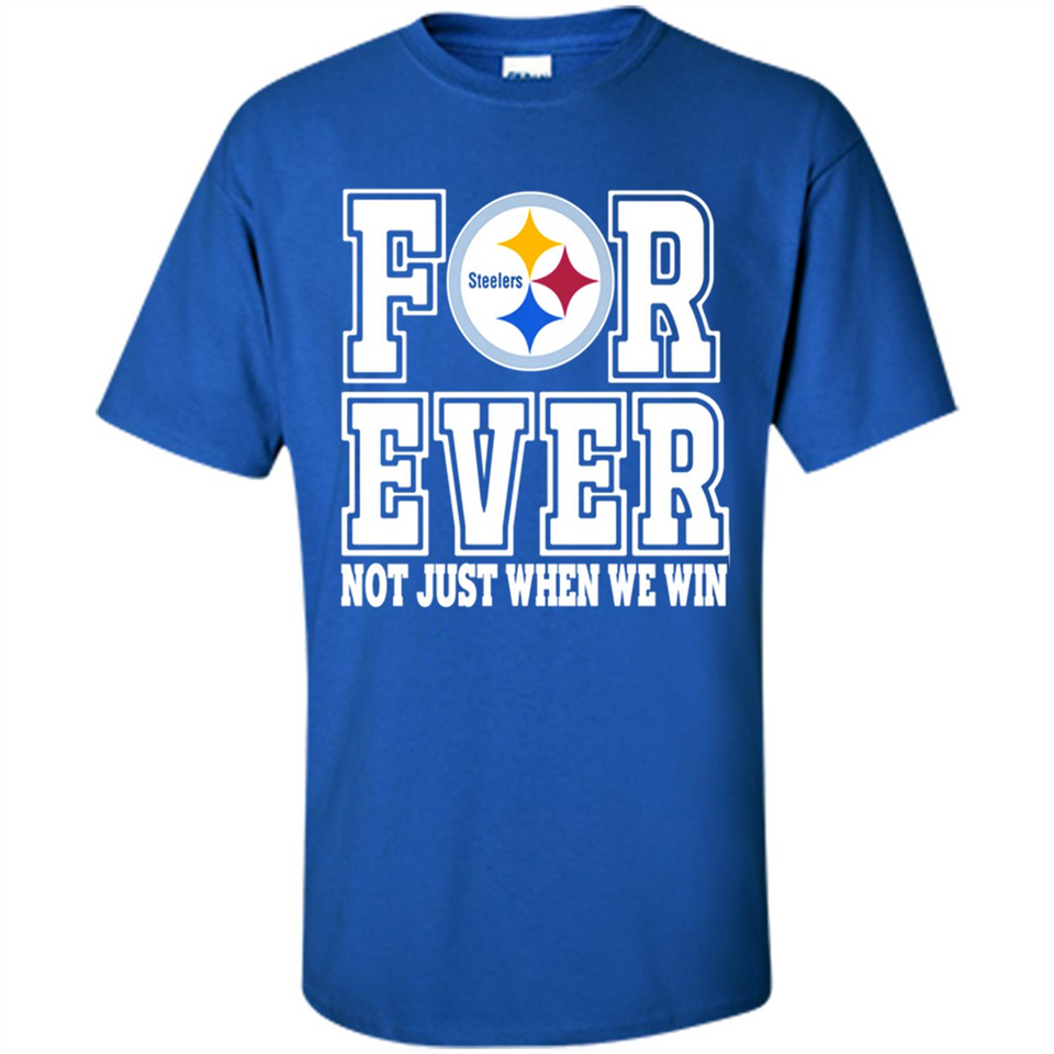 Pittsburgh Steelers Forever For ever not just when we win - Shirt