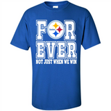 Pittsburgh Steelers Forever For ever not just when we win - Shirt