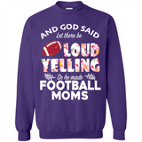 God Said let There Be Loud Yelling So He Made Football Moms - Sweatshirt