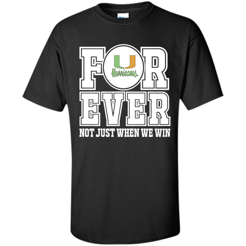 Miami Hurricanes Forever For ever not just when we win - Shirt
