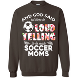 God Said let There Be Loud Yelling So He Made Soccer Moms - Sweatshirt