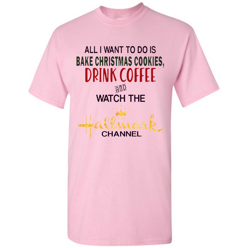 All I Want To Do Is Bake Christmas Cookies Drink Coffee And Watch The Hallmark Channel - Shirt