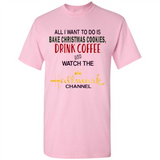 All I Want To Do Is Bake Christmas Cookies Drink Coffee And Watch The Hallmark Channel - Shirt