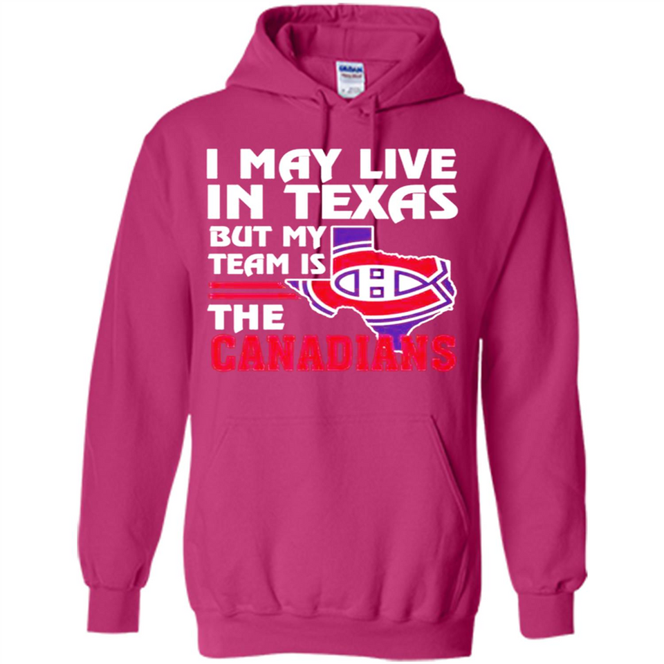 I May Live In Texas But My Team Is The Canadians - Hoodie
