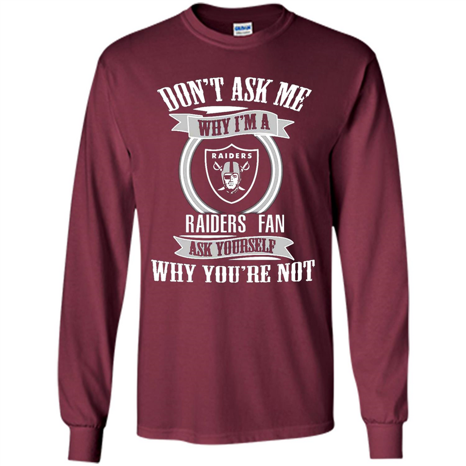 Don't Ask Me Why I'm A Oakland Raiders Fan Ask Yourself