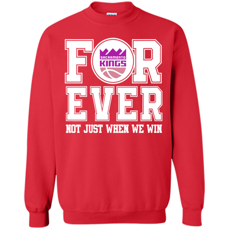 Sacramento Kings Forever For ever not just when we win - Sweatshirt