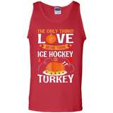 The Only Thing I Love More Than Ice Hockey Is Turkey - Tank Top