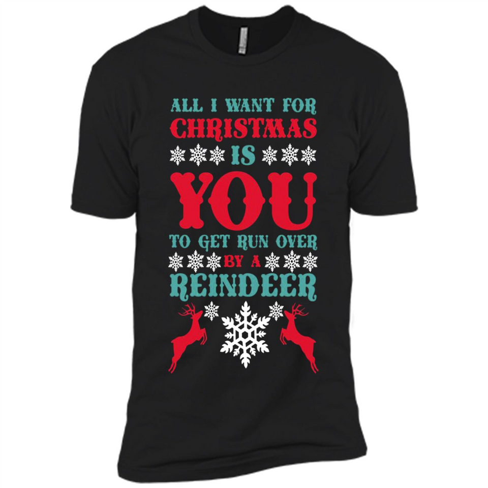 All I Want For Christmas Is You To Get Run Over By A Reindeer - Premium Short Sleeve T-Shirt