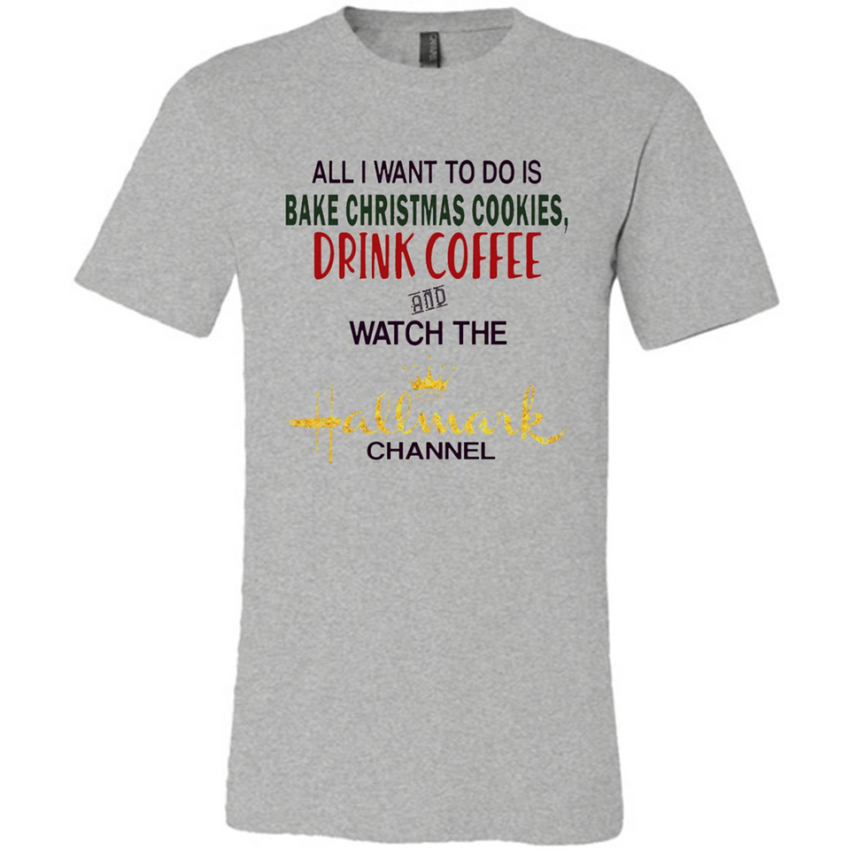 All I Want To Do Is Bake Christmas Cookies Drink Coffee And Watch The Hallmark Channel - Canvas Unisex T-Shirt