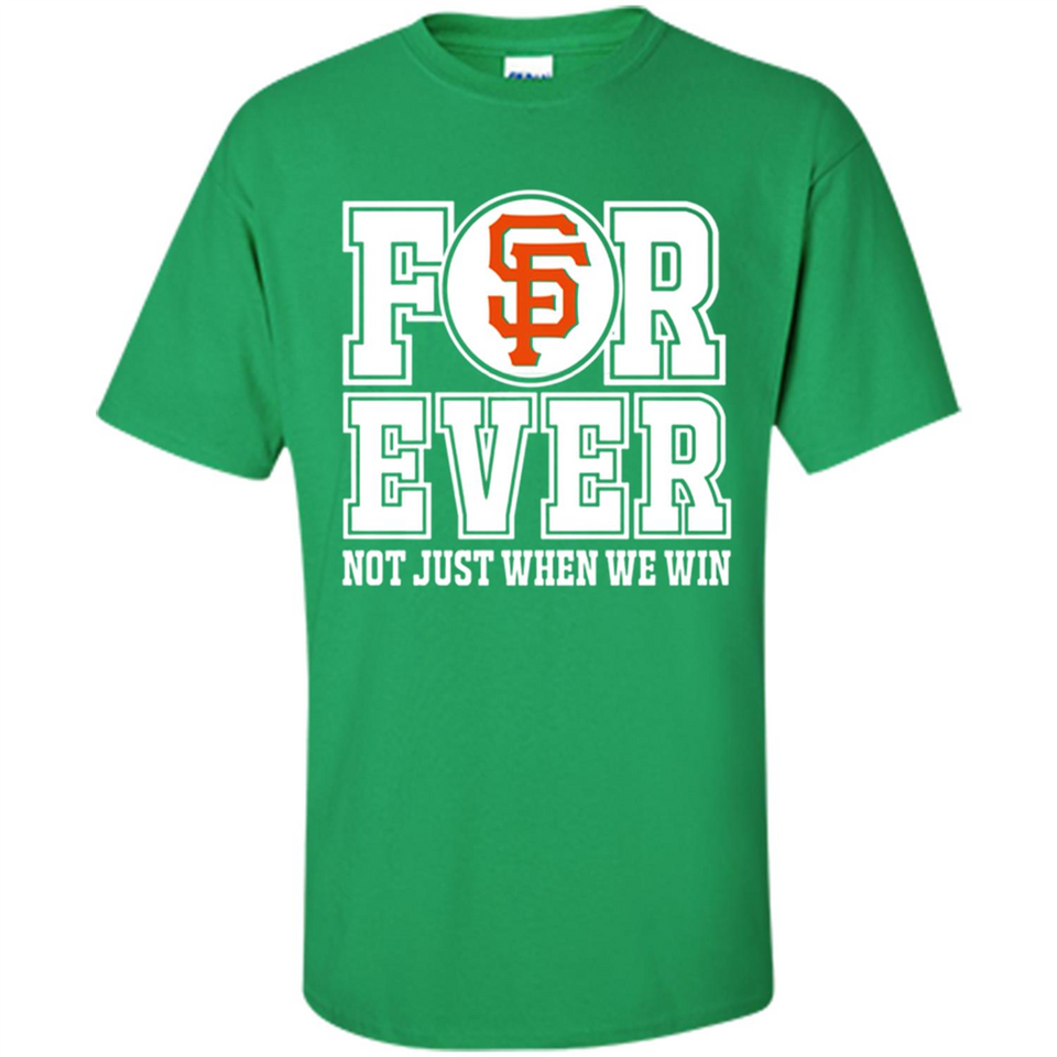 San Francisco Giants Forever For ever not just when we win - Shirt
