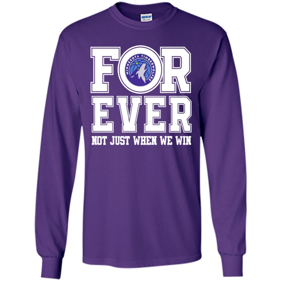 Minnesota Timberwolves Forever For ever not just when we win - Long Sleeve T-Shirt