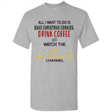 All I Want To Do Is Bake Christmas Cookies Drink Coffee And Watch The Hallmark Channel - Shirt
