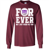 Sacramento Kings Forever For ever not just when we win - Long Sleeve T-Shirt