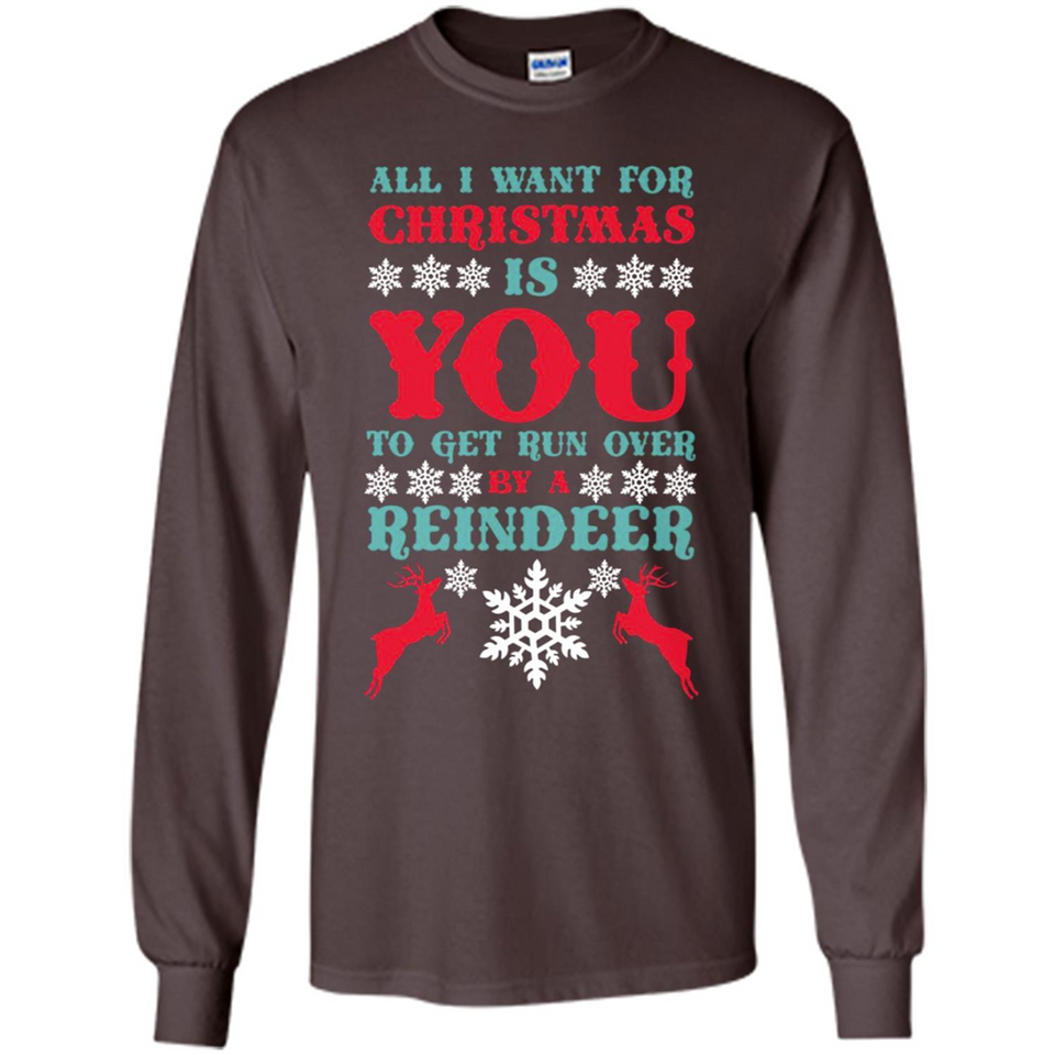 All I Want For Christmas Is You To Get Run Over By A Reindeer - Long Sleeve T-Shirt