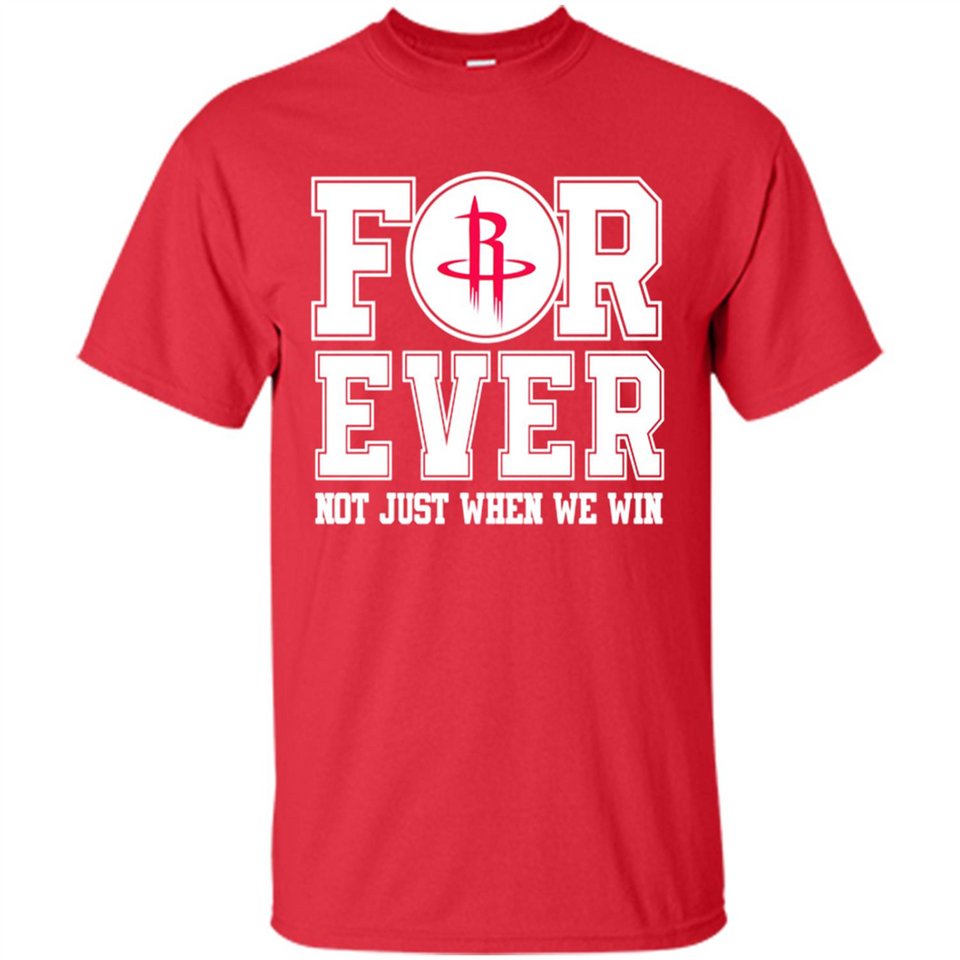 Houston Rockets Forever For ever not just when we win - Shirt