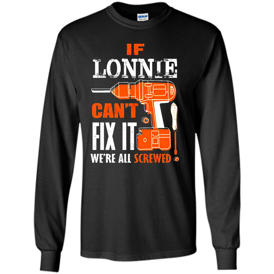 If Lonnie Can't Fix It We're All Screwed - Long Sleeve T-Shirt