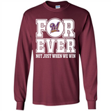 Milwaukee Brewers Forever For ever not just when we win - Long Sleeve T-Shirt