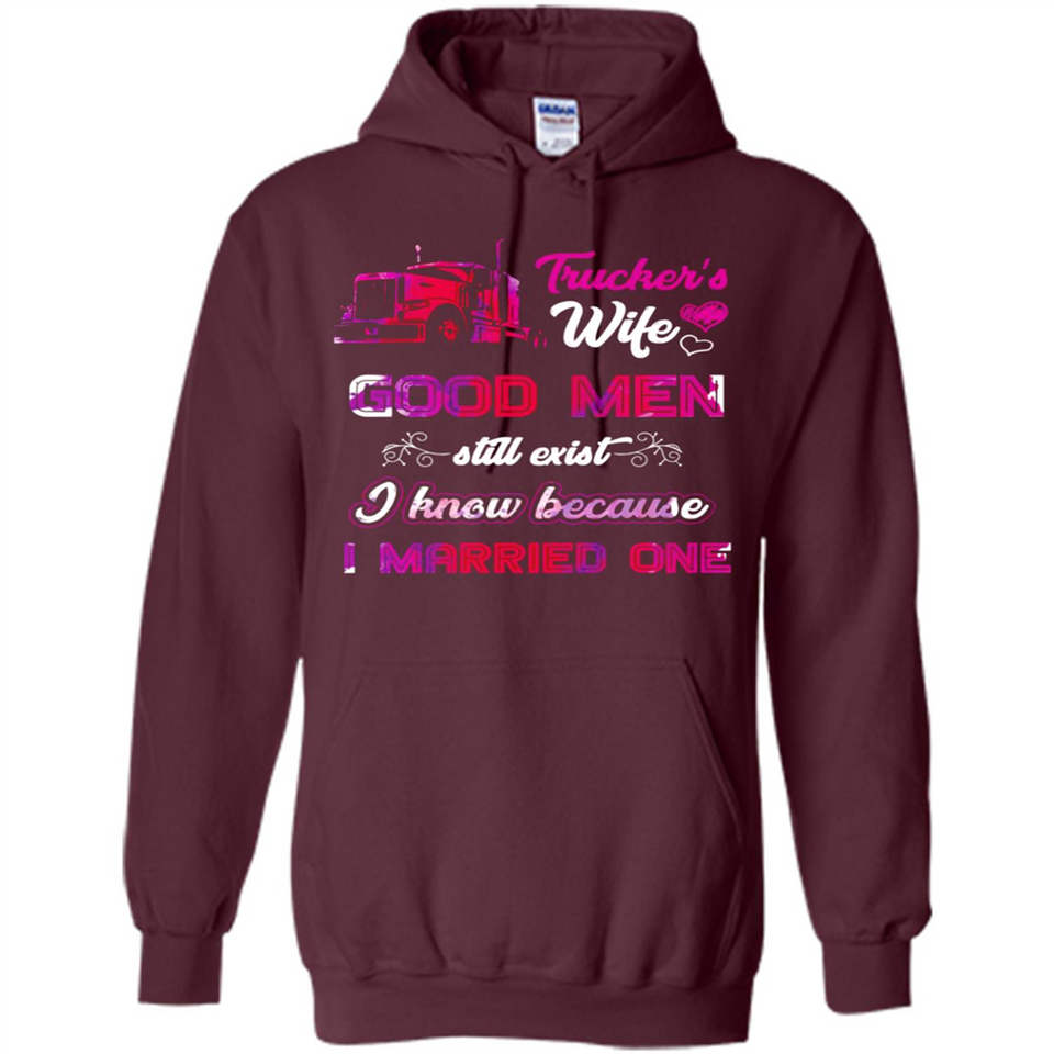 Trucker’s Wife Good Men Still Exist I Know Because I Married One - Hoodie