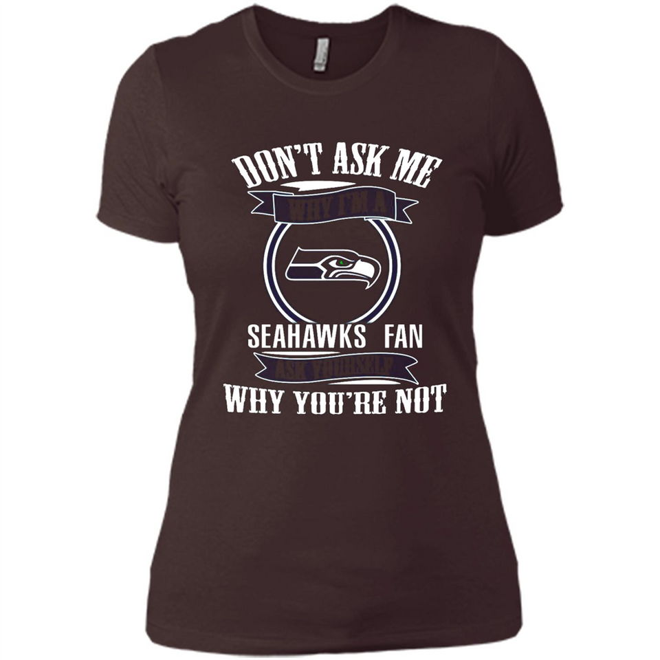 Don't Ask Me Why I'm A Seattle Seahawks Fan Ask Yourself