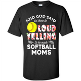 God Said let There Be Loud Yelling So He Made Softball Moms - Shirt