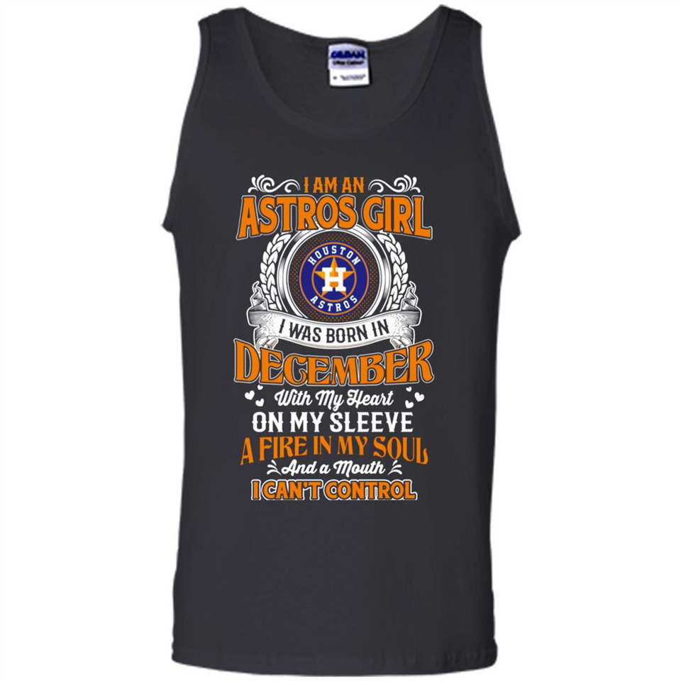 I Am An Houston Astros Girl I Was Born In December With My Heart On My Sleeve A Fire In My Soul And A Mouth I Cant Control - Tank Top