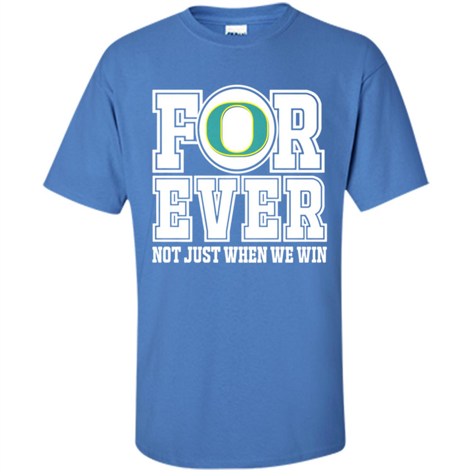 Oregon Ducks Forever For ever not just when we win - Shirt