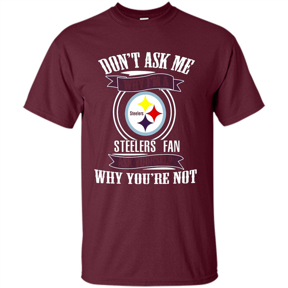 Don't Ask Me Why I'm A Pittsburgh Steelers Fan Ask Yourself