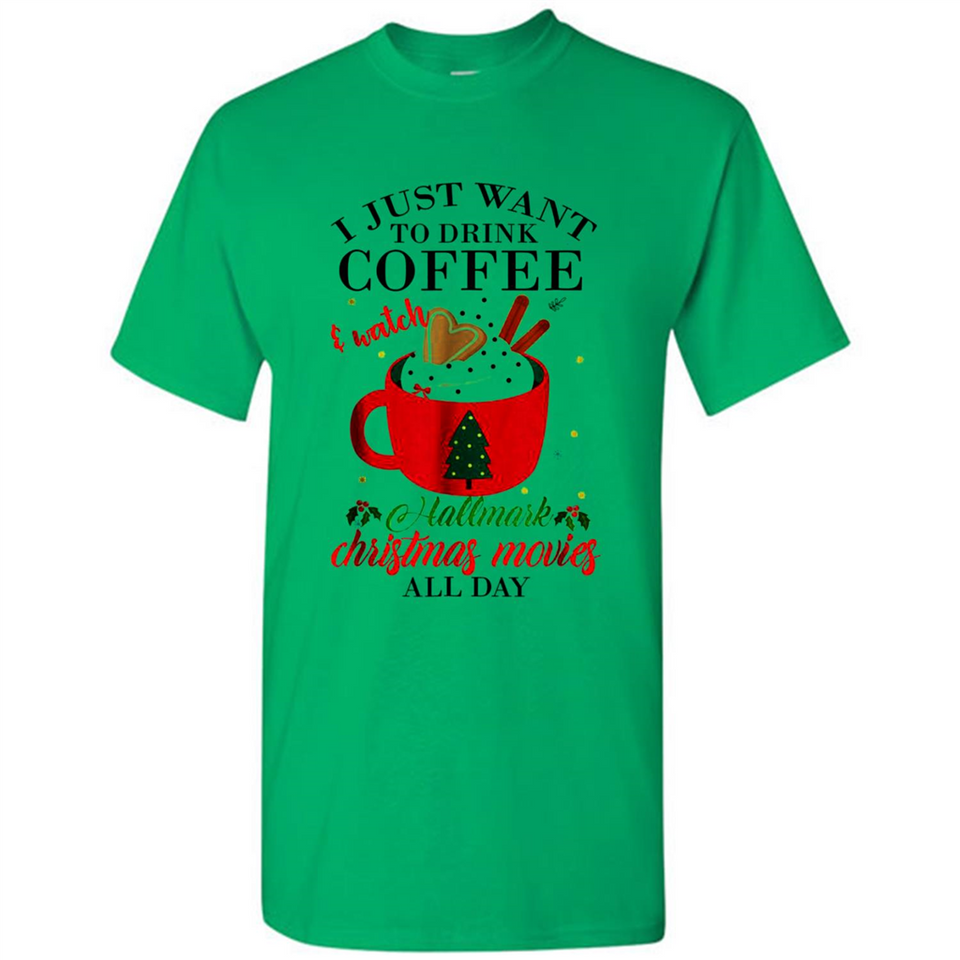 I Just Want To Drink Coffee And Watch Hallmark Christmas Movies All Day MERCHCUTE - Shirt