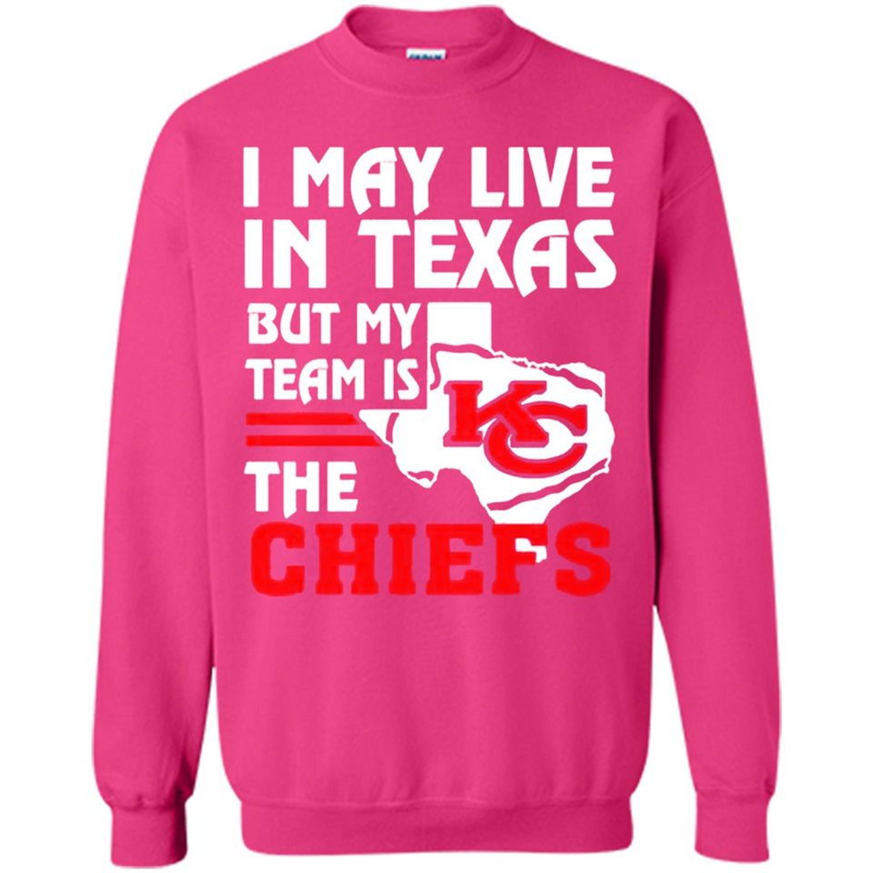 I May Live In Texas But My Team Is The Chiefs - Sweatshirt