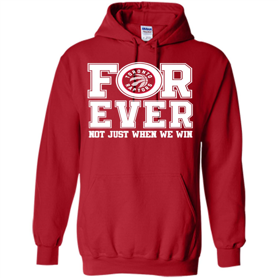 Toronto Raptors Forever For ever not just when we win - Hoodie