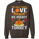 The Only Thing I Love More Than Ice Hockey Is Turkey - Sweatshirt