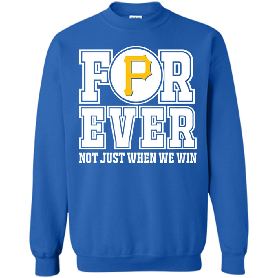 Pittsburgh Pirates Forever For ever not just when we win - Sweatshirt