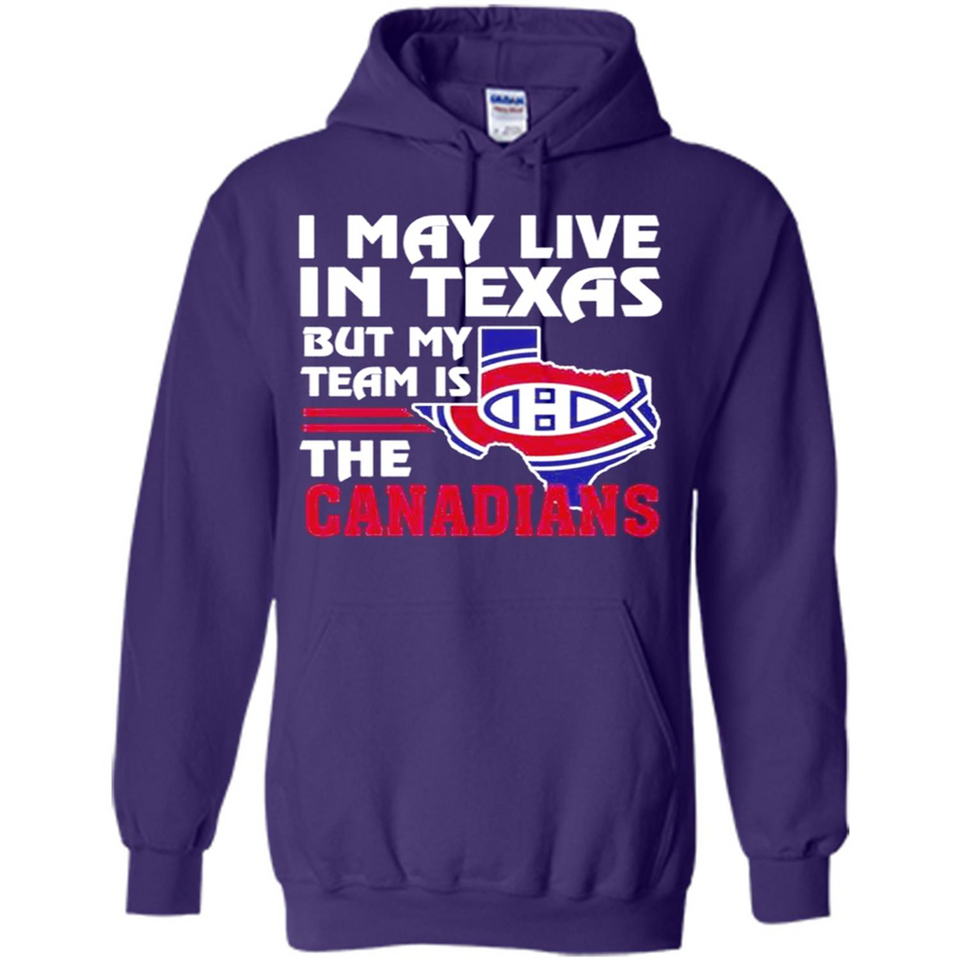 I May Live In Texas But My Team Is The Canadians - Hoodie